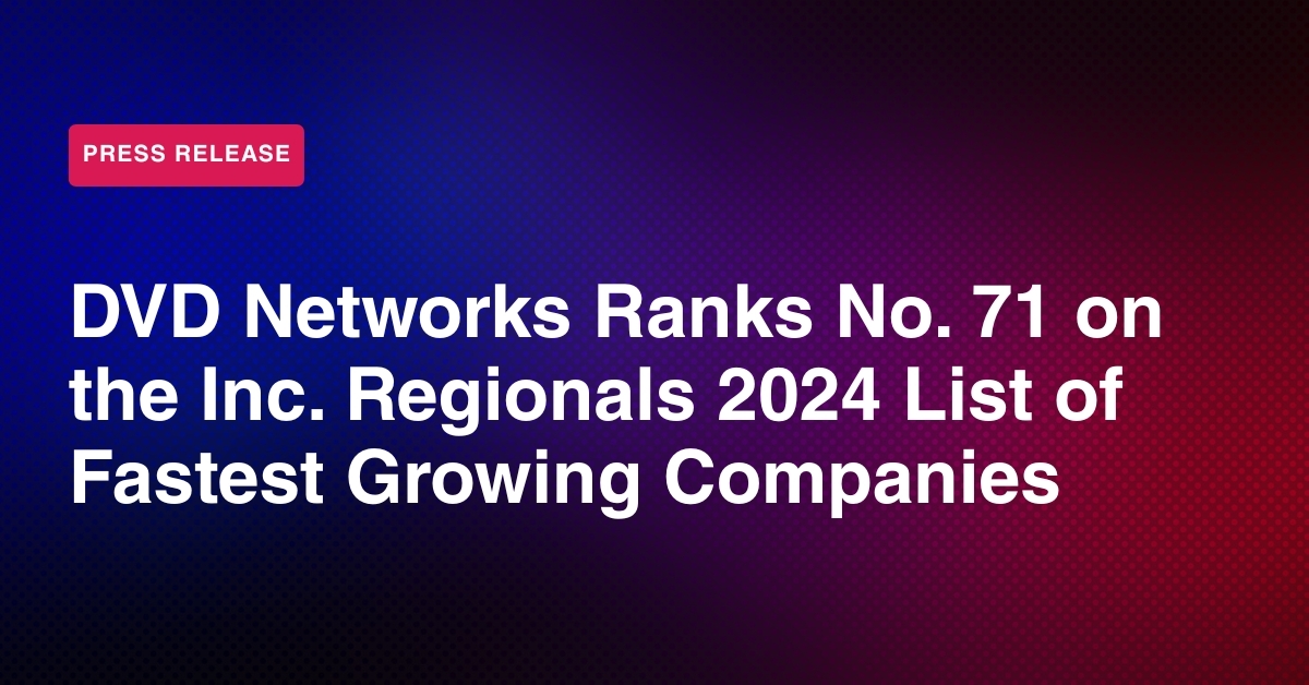 DVD Networks Ranks No. 71 in the Inc. Regionals 2024: Mid-Atlantic List as One of the Fastest-Growing Private Companies